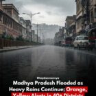 मध्य प्रदेश में भारी बारिश जारी, 40 से ज़्यादा ज़िलों में ऑरेंज और येलो अलर्ट जारी
