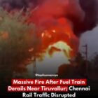 तिरुवल्लूर के पास ईंधन ट्रेन के पटरी से उतरने के बाद भीषण आग, चेन्नई रेल यातायात बाधित