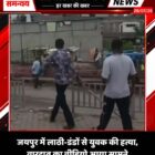जयपुर में लाठी-डंडों से युवक की हत्या, वारदात का वीडियो आया सामने