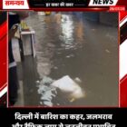दिल्ली में बारिश का कहर, जलभराव और ट्रैफिक जाम से जनजीवन प्रभावित