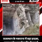 राजस्थान के मकराना में बड़ा हादसा, सड़क समेत खदानें जमीन में समाईं