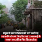 बैतूल में नगर पालिका की बड़ी कार्रवाई, सड़क निर्माण के लिए रिटायर्ड एआरआई के मकान का अतिक्रमित हिस्सा तोड़ा