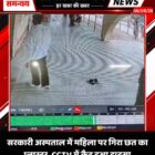 सरकारी अस्पताल में महिला पर गिरा छत का प्लास्टर, CCTV में कैद हुआ हादसा