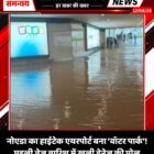 नोएडा का हाईटेक एयरपोर्ट बना ‘वॉटर पार्क’! पहली तेज बारिश में खुली ड्रेनेज की पोल