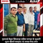 मुलताई, बैतूल, छिंदवाड़ा सहित नागपुर के जुआरी जुआ खेलते पकड़ाए 16 लाख रुपए जप्त