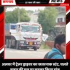 अलवर में ट्रेलर ड्राइवर का खतरनाक स्टंट, चलते वाहन की छत पर चढ़कर किया डांस